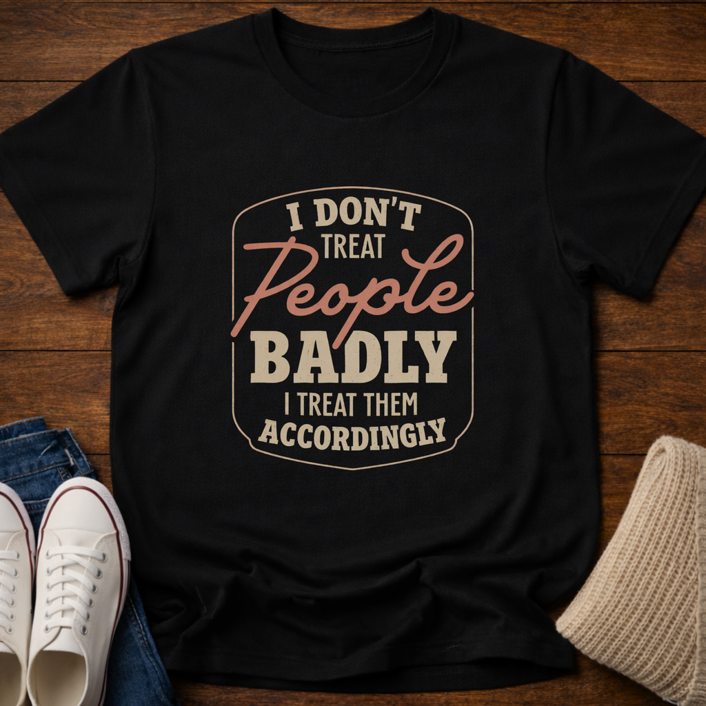 I Don't Treat People Badly T-Shirt